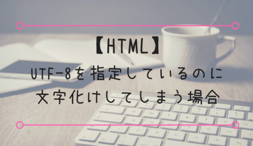 【HTML】UTF-8を指定しているのに文字化けしてしまう場合