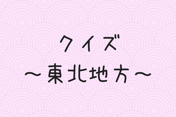 常識 クイズ 東北地方編 Fuchiaz Com