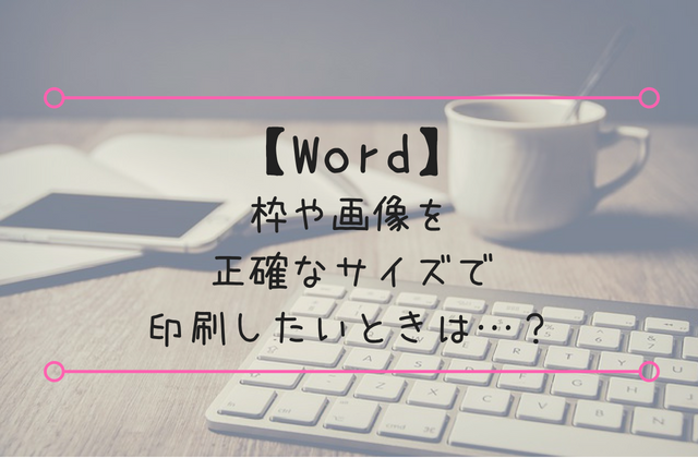 Word 枠や画像を正確なサイズで印刷したいときは Fuchiaz Com